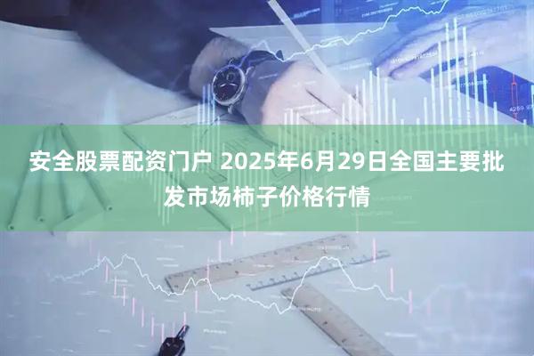 安全股票配资门户 2025年6月29日全国主要批发市场柿子价格行情