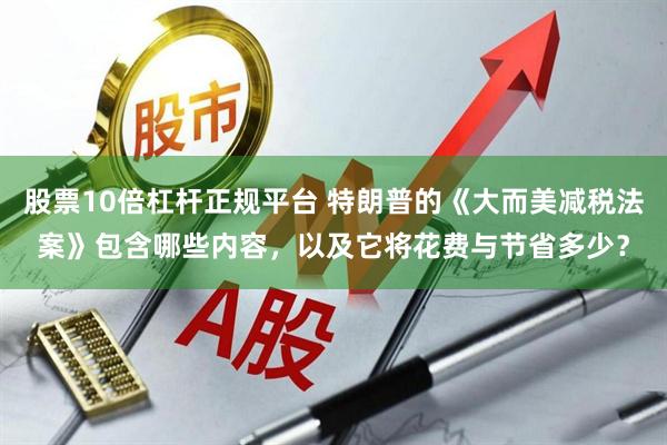 股票10倍杠杆正规平台 特朗普的《大而美减税法案》包含哪些内容，以及它将花费与节省多少？