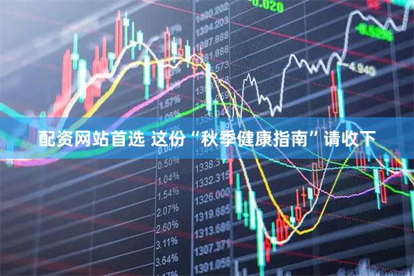 配资网站首选 这份“秋季健康指南”请收下