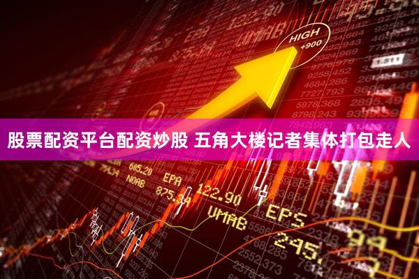 股票配资平台配资炒股 五角大楼记者集体打包走人